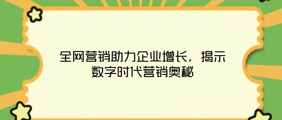 全網(wǎng)營(yíng)銷助力企業(yè)增長(zhǎng)，揭示數(shù)字時(shí)代營(yíng)銷奧秘