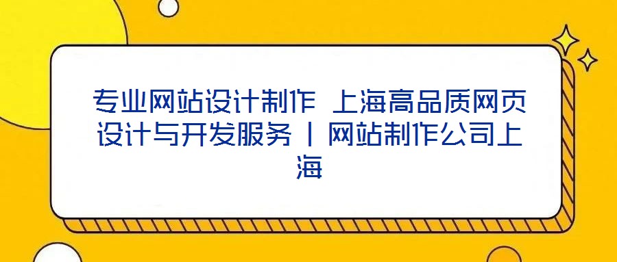 專業(yè)網(wǎng)站設(shè)計制作 上海高品質(zhì)網(wǎng)頁設(shè)計與開發(fā)服務(wù) | 網(wǎng)站制作公司上海