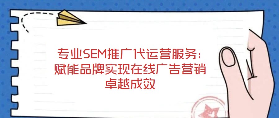  專(zhuān)業(yè)SEM推廣代運(yùn)營(yíng)服務(wù)：賦能品牌實(shí)現(xiàn)在線(xiàn)廣告營(yíng)銷(xiāo)卓越成效