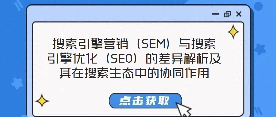 搜索引擎營(yíng)銷（SEM）與搜索引擎優(yōu)化（SEO）的差異解析及其在搜索生態(tài)中的協(xié)同作用