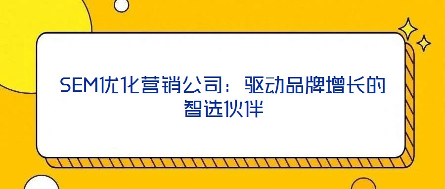 SEM優化營銷公司：驅動品牌增長的智選伙伴