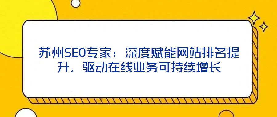 蘇州SEO專家：深度賦能網(wǎng)站排名提升，驅(qū)動(dòng)在線業(yè)務(wù)可持續(xù)增長(zhǎng)