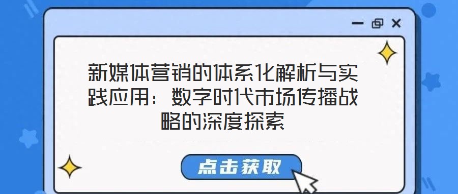 新媒體營(yíng)銷的體系化解析與實(shí)踐應(yīng)用：數(shù)字時(shí)代市場(chǎng)傳播戰(zhàn)略的深度探索