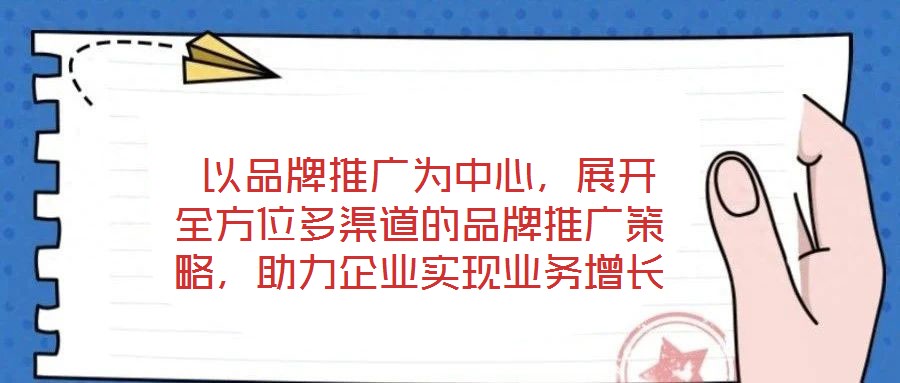  以品牌推廣為中心，展開全方位多渠道的品牌推廣策略，助力企業實現業務增長