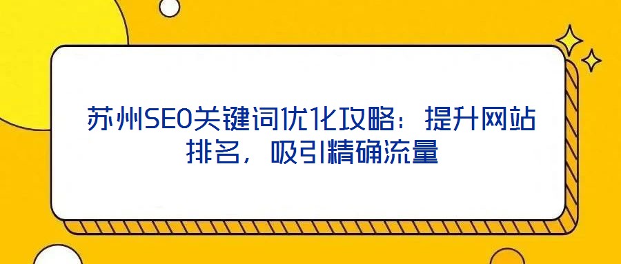 蘇州SEO關(guān)鍵詞優(yōu)化攻略：提升網(wǎng)站排名，吸引精確流量