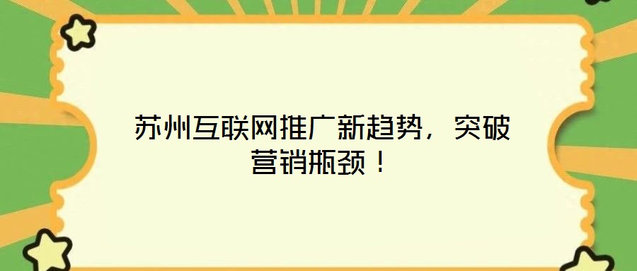 蘇州互聯網推廣新趨勢，突破營銷瓶頸！