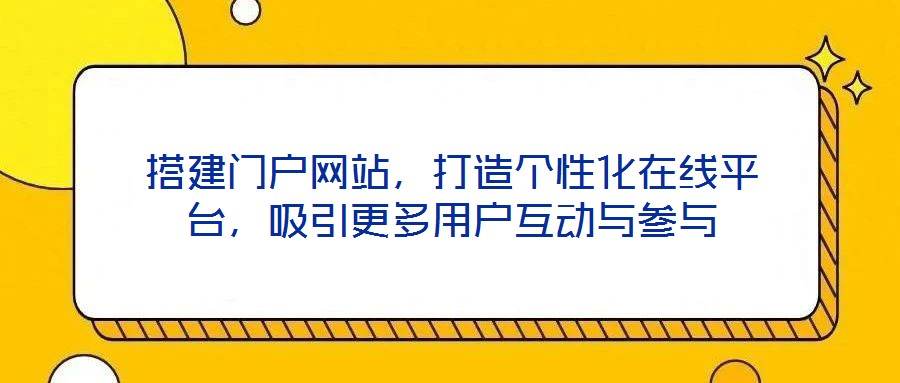 搭建門戶網站，打造個性化在線平臺，吸引更多用戶互動與參與