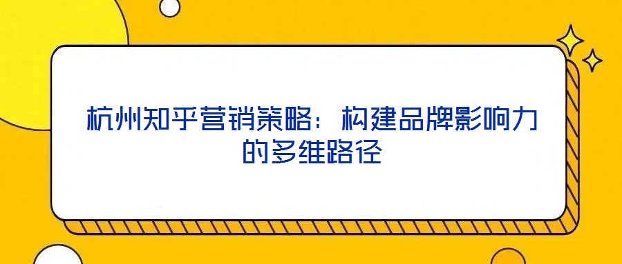 杭州知乎營銷策略：構建品牌影響力的多維路徑
