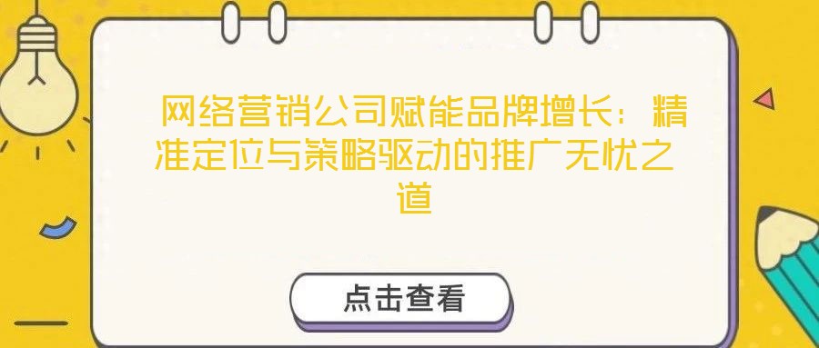  網(wǎng)絡(luò)營銷公司賦能品牌增長：精準(zhǔn)定位與策略驅(qū)動(dòng)的推廣無憂之道