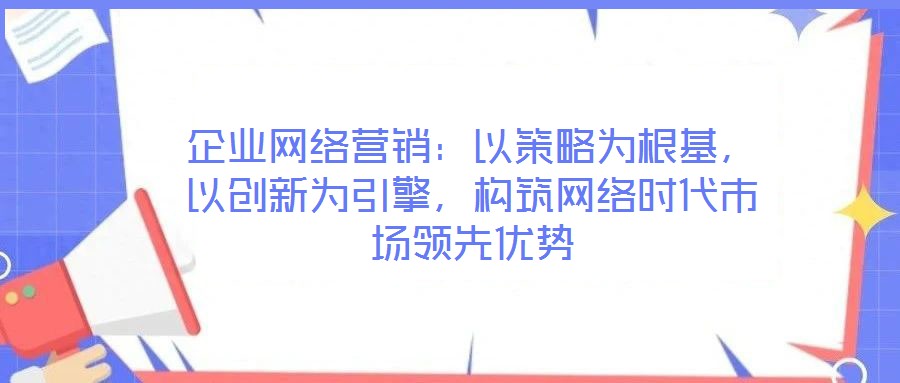 企業網絡營銷：以策略為根基，以創新為引擎，構筑網絡時代市場領先優勢