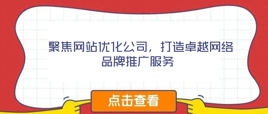  聚焦網站優化公司，打造卓越網絡品牌推廣服務