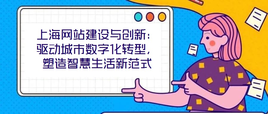 上海網(wǎng)站建設(shè)與創(chuàng)新：驅(qū)動(dòng)城市數(shù)字化轉(zhuǎn)型，塑造智慧生活新范式