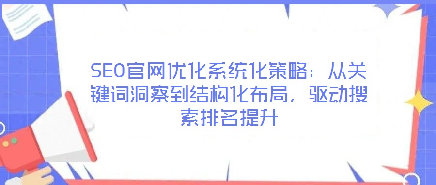 SEO官網(wǎng)優(yōu)化系統(tǒng)化策略：從關(guān)鍵詞洞察到結(jié)構(gòu)化布局，驅(qū)動(dòng)搜索排名提升