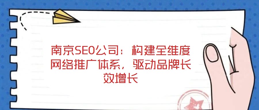 南京SEO公司：構建全維度網絡推廣體系，驅動品牌長效增長