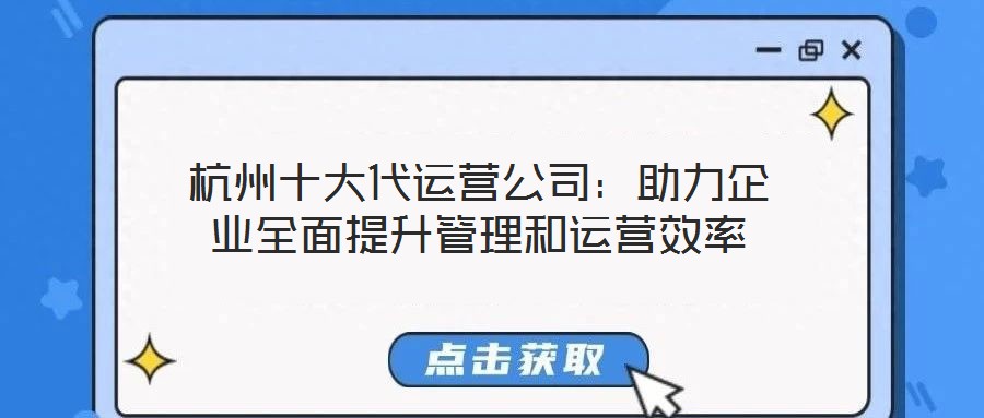 杭州十大代運營公司：助力企業(yè)全面提升管理和運營效率