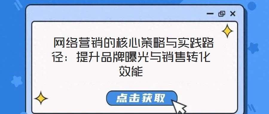  網(wǎng)絡(luò)營銷的核心策略與實踐路徑：提升品牌曝光與銷售轉(zhuǎn)化效能