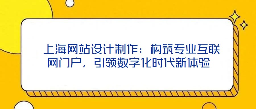  上海網(wǎng)站設(shè)計制作：構(gòu)筑專業(yè)互聯(lián)網(wǎng)門戶，引領(lǐng)數(shù)字化時代新體驗