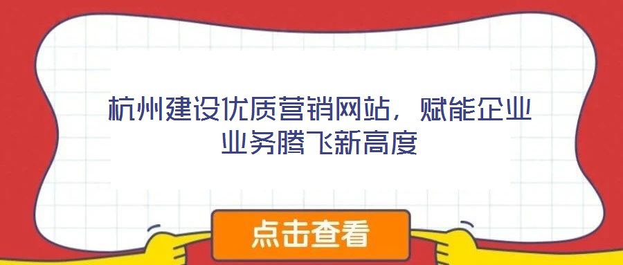 杭州建設優質營銷網站，賦能企業業務騰飛新高度