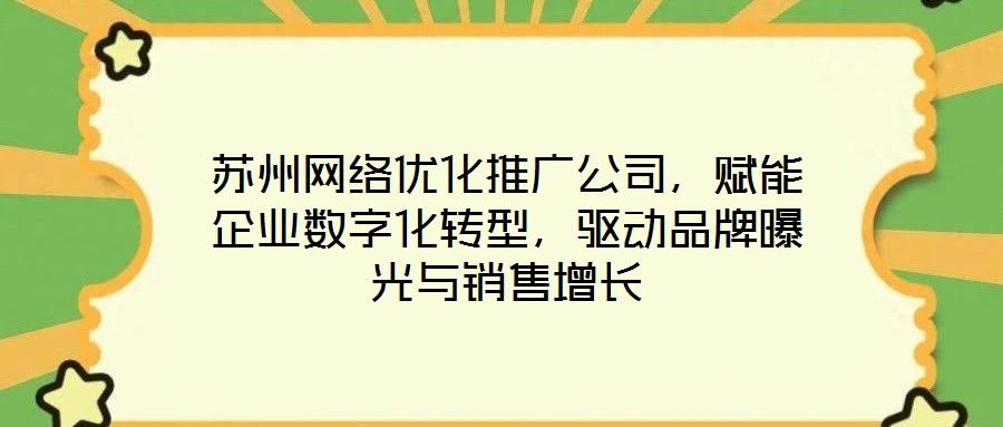 蘇州網(wǎng)絡(luò)優(yōu)化推廣公司，賦能企業(yè)數(shù)字化轉(zhuǎn)型，驅(qū)動(dòng)品牌曝光與銷售增長(zhǎng)