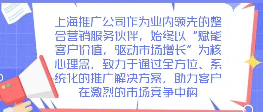 上海推廣公司作為業內領先的整合營銷服務伙伴，始終以“賦能客戶價值，驅動市場增長”為核心理念，致力于通過全方位、系統化的推廣解決方案，助力客戶在激烈的市場競爭中構