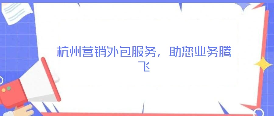 杭州營銷外包服務，助您業務騰飛
