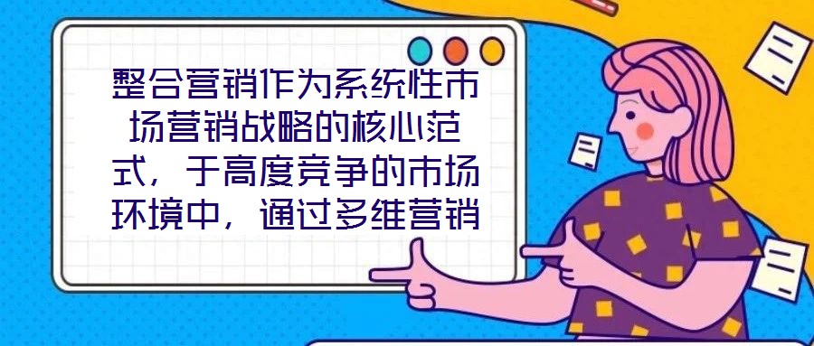 整合營(yíng)銷作為系統(tǒng)性市場(chǎng)營(yíng)銷戰(zhàn)略的核心范式，于高度競(jìng)爭(zhēng)的市場(chǎng)環(huán)境中，通過多維營(yíng)銷手段的有機(jī)協(xié)同，致力于實(shí)現(xiàn)品牌價(jià)值深度構(gòu)建與市場(chǎng)先機(jī)動(dòng)態(tài)引領(lǐng)。本文將從品牌定位的精