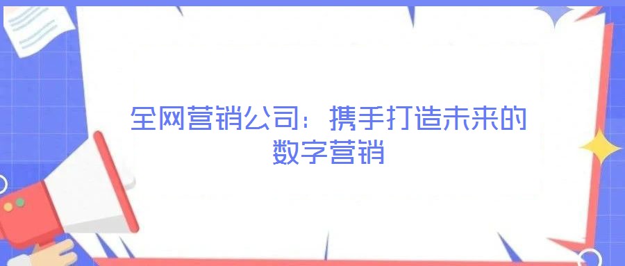 全網營銷公司：攜手打造未來的數字營銷