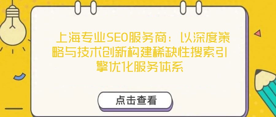  上海專業(yè)SEO服務(wù)商：以深度策略與技術(shù)創(chuàng)新構(gòu)建稀缺性搜索引擎優(yōu)化服務(wù)體系