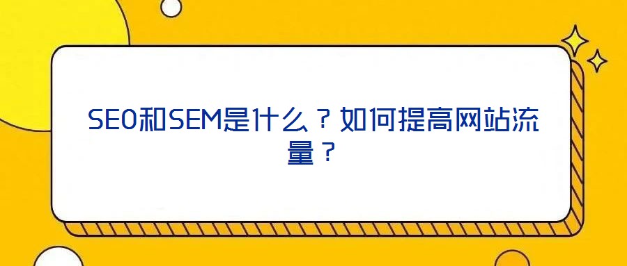 SEO和SEM是什么？如何提高網(wǎng)站流量？