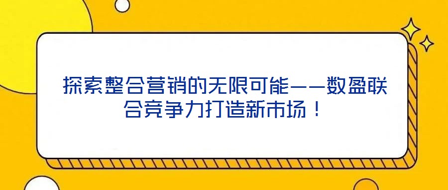 探索整合營銷的無限可能——數(shù)盈聯(lián)合競爭力打造新市場！