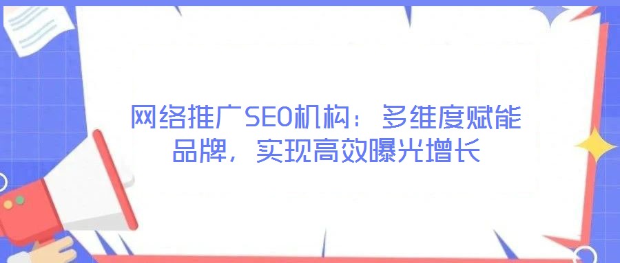 網(wǎng)絡(luò)推廣SEO機(jī)構(gòu)：多維度賦能品牌，實(shí)現(xiàn)高效曝光增長(zhǎng)