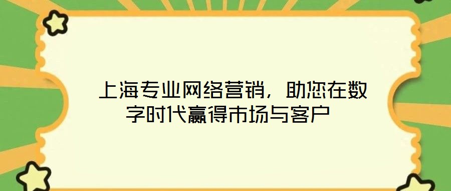  上海專業(yè)網(wǎng)絡(luò)營(yíng)銷，助您在數(shù)字時(shí)代贏得市場(chǎng)與客戶