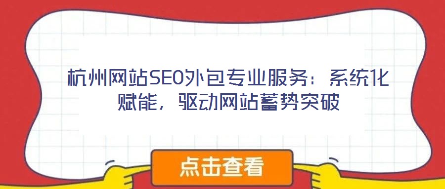 杭州網站SEO外包專業服務：系統化賦能，驅動網站蓄勢突破