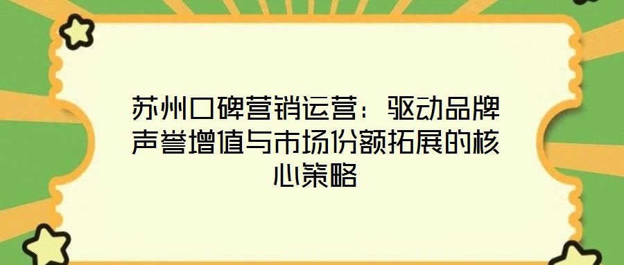 蘇州口碑營銷運(yùn)營：驅(qū)動品牌聲譽(yù)增值與市場份額拓展的核心策略