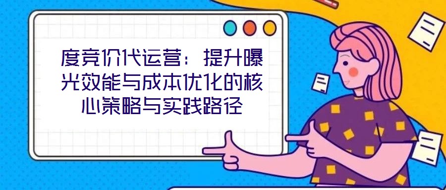 度競價代運營：提升曝光效能與成本優化的核心策略與實踐路徑