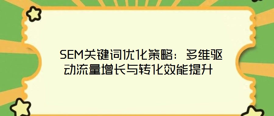  SEM關鍵詞優化策略：多維驅動流量增長與轉化效能提升