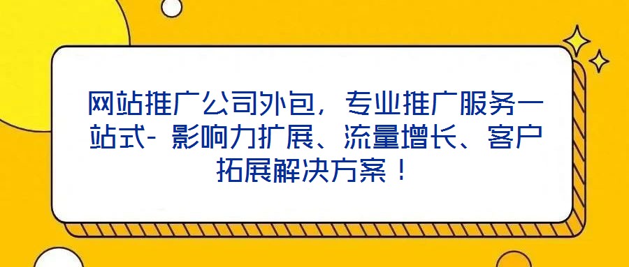 網站推廣公司外包，專業推廣服務一站式- 影響力擴展、流量增長、客戶拓展解決方案！