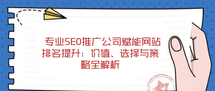  專業(yè)SEO推廣公司賦能網(wǎng)站排名提升：價(jià)值、選擇與策略全解析