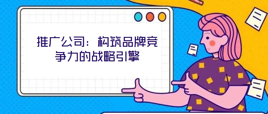 推廣公司：構筑品牌競爭力的戰略引擎