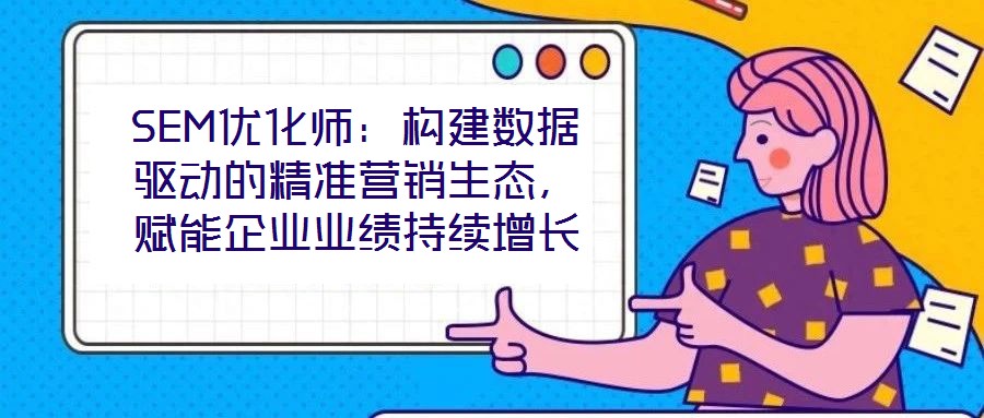 SEM優化師：構建數據驅動的精準營銷生態，賦能企業業績持續增長