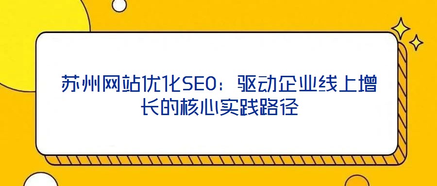 蘇州網站優化SEO：驅動企業線上增長的核心實踐路徑