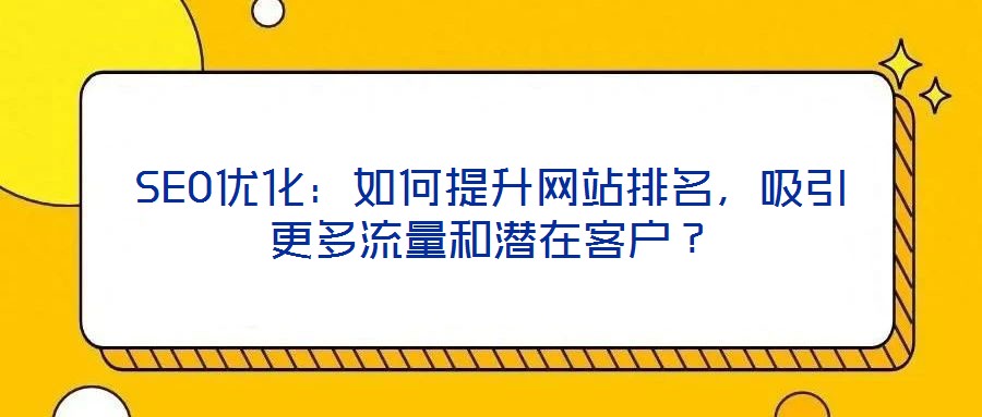 SEO優(yōu)化：如何提升網(wǎng)站排名，吸引更多流量和潛在客戶？