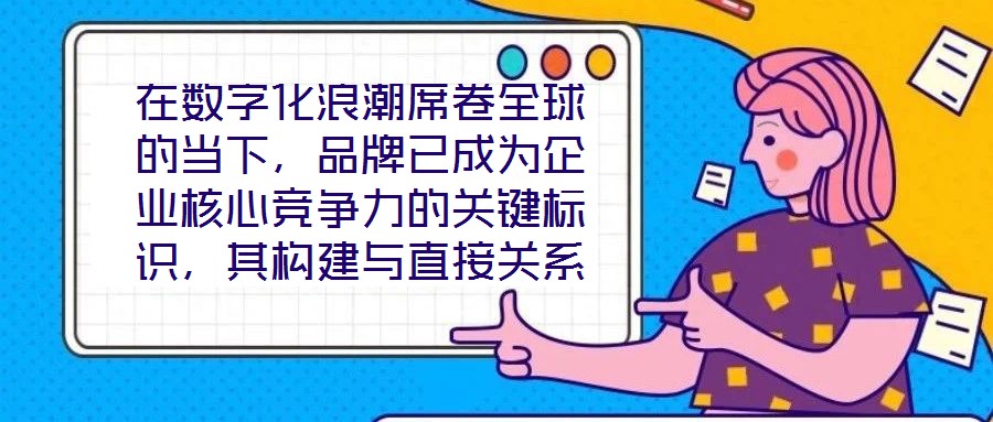 在數(shù)字化浪潮席卷全球的當下，品牌已成為企業(yè)核心競爭力的關鍵標識，其構建與直接關系到市場地位的長遠穩(wěn)固。面對日益激烈的市場競爭，如何打造具有差異化與影響力的品牌，