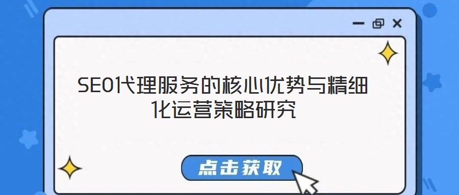 SEO代理服務(wù)的核心優(yōu)勢(shì)與精細(xì)化運(yùn)營(yíng)策略研究