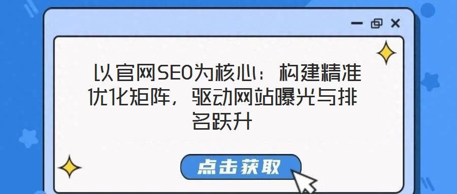  以官網(wǎng)SEO為核心：構(gòu)建精準(zhǔn)優(yōu)化矩陣，驅(qū)動(dòng)網(wǎng)站曝光與排名躍升