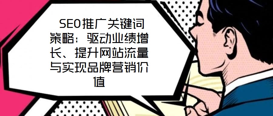  SEO推廣關(guān)鍵詞策略：驅(qū)動業(yè)績增長、提升網(wǎng)站流量與實現(xiàn)品牌營銷價值
