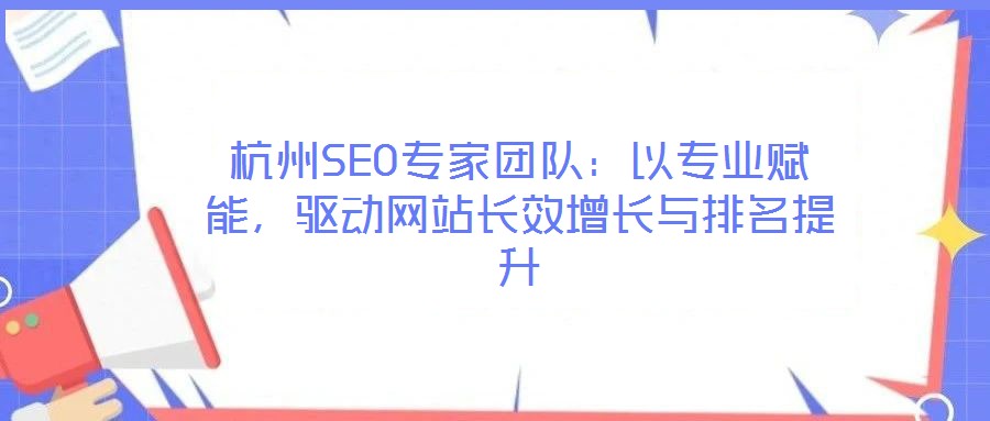杭州SEO專家團隊：以專業賦能，驅動網站長效增長與排名提升