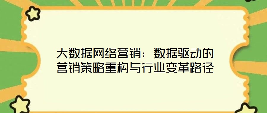 大數據網絡營銷：數據驅動的營銷策略重構與行業(yè)變革路徑