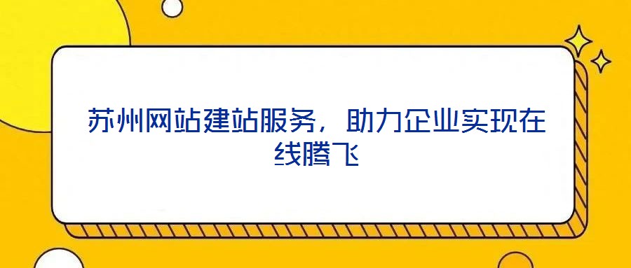 蘇州網站建站服務，助力企業實現在線騰飛