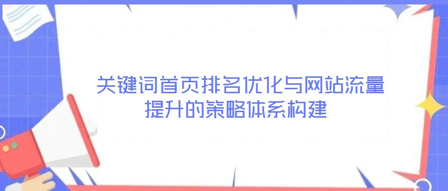  關(guān)鍵詞首頁(yè)排名優(yōu)化與網(wǎng)站流量提升的策略體系構(gòu)建